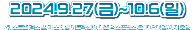 2024.9.27(금)~10.6(일) *퀘스트존(락스빌) 스페셜 어트랙션(아마존 익스프레스)는 10.20(일)까지 운영